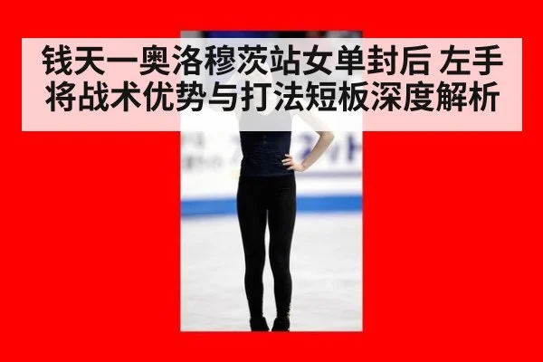 钱天一奥洛穆茨站女单封后 左手将战术优势与打法短板深度解析