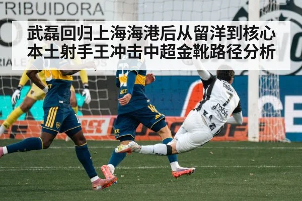 武磊回归上海海港后从留洋到核心本土射手王冲击中超金靴路径分析