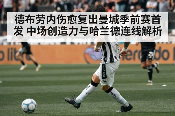 德布劳内伤愈复出曼城季前赛首发 中场创造力与哈兰德连线解析